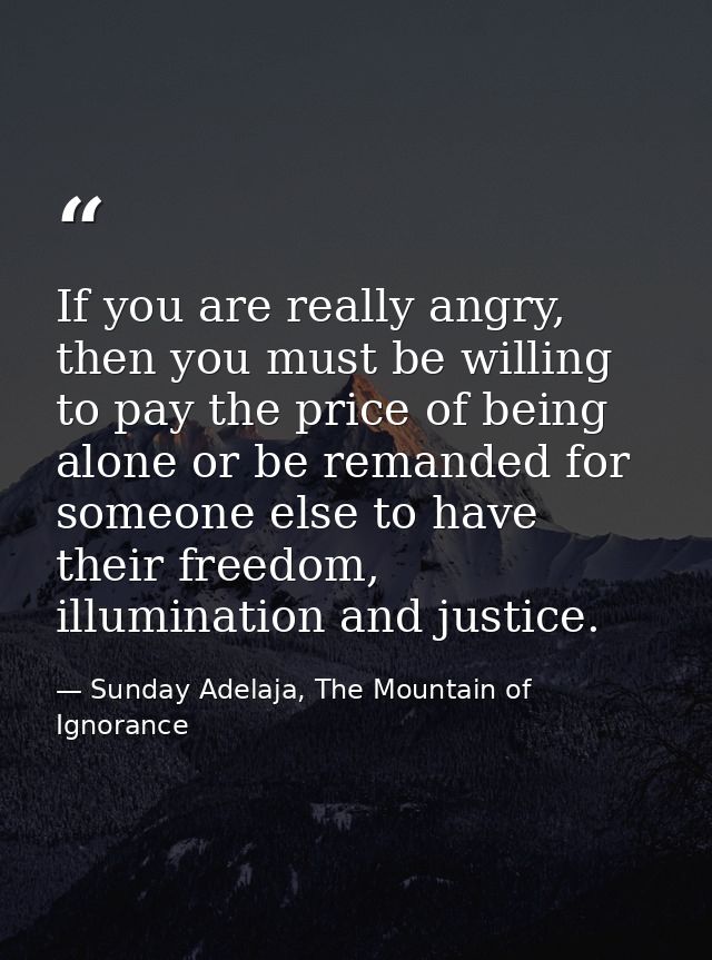 If you are really angry, then you must be willing to pay the price of being alone or be remanded for someone else to hav — Sunday Adelaja, The Mountain of Ignorance