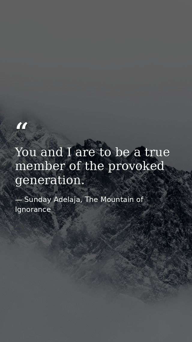 You and I are to be a true member of the provoked generation. — Sunday Adelaja, The Mountain of Ignorance
