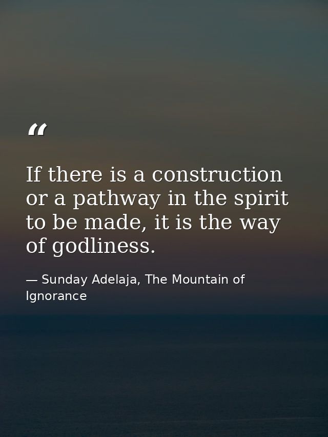 If there is a construction or a pathway in the spirit to be made, it is the way of godliness. — Sunday Adelaja, The Mountain of Ignorance