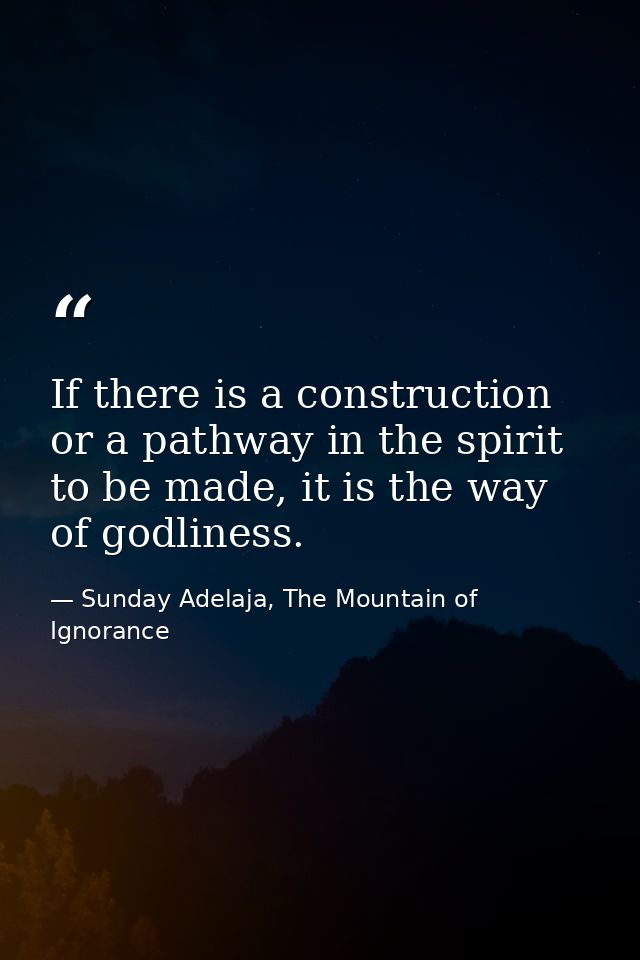 If there is a construction or a pathway in the spirit to be made, it is the way of godliness. — Sunday Adelaja, The Mountain of Ignorance
