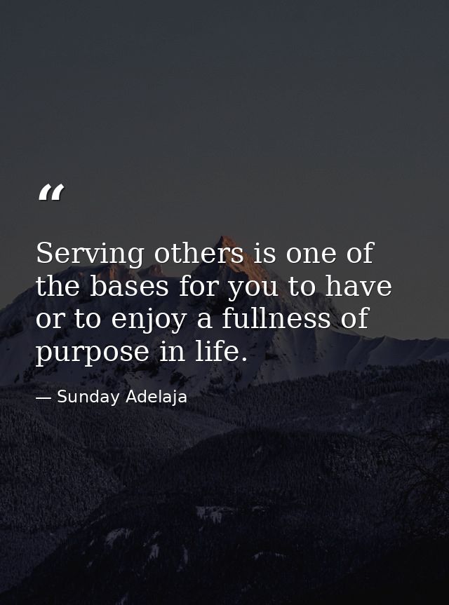 Serving others is one of the bases for you to have or to enjoy a fullness of purpose in life. — Sunday Adelaja