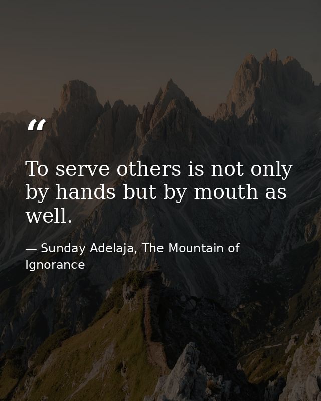 To serve others is not only by hands but by mouth as well. — Sunday Adelaja, The Mountain of Ignorance