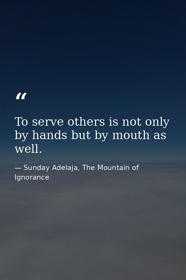 To serve others is not only by hands but by mouth as well. — Sunday Adelaja, The Mountain of Ignorance