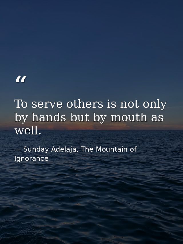 To serve others is not only by hands but by mouth as well. — Sunday Adelaja, The Mountain of Ignorance
