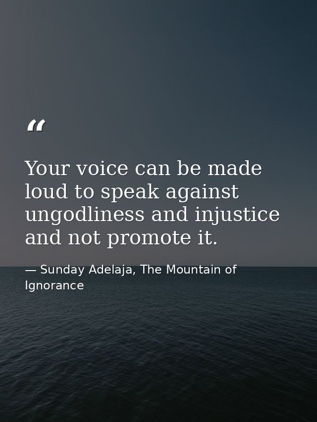 Your voice can be made loud to speak against ungodliness and injustice and not promote it. — Sunday Adelaja, The Mountain of Ignorance