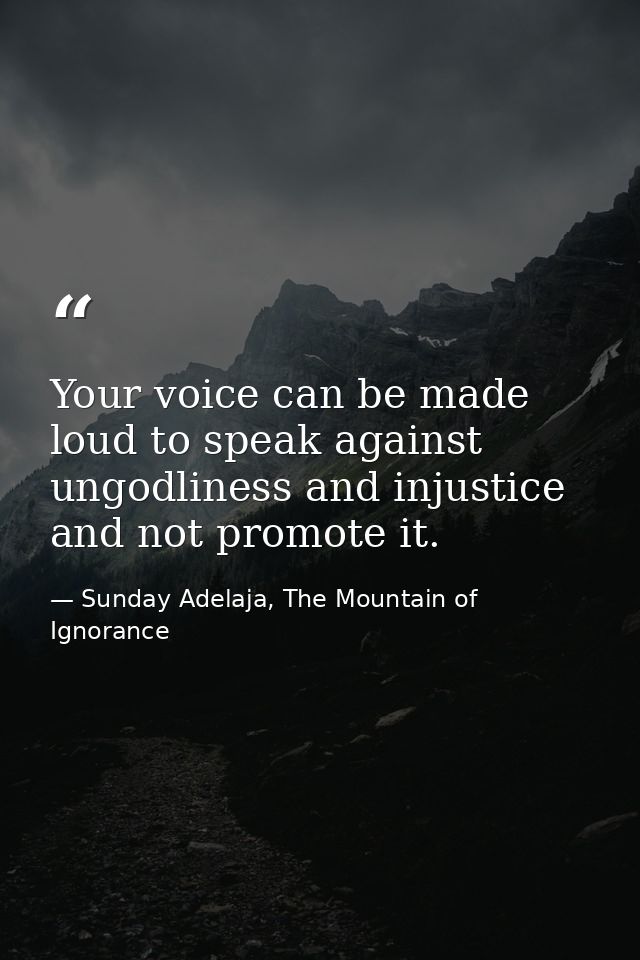 Your voice can be made loud to speak against ungodliness and injustice and not promote it. — Sunday Adelaja, The Mountain of Ignorance