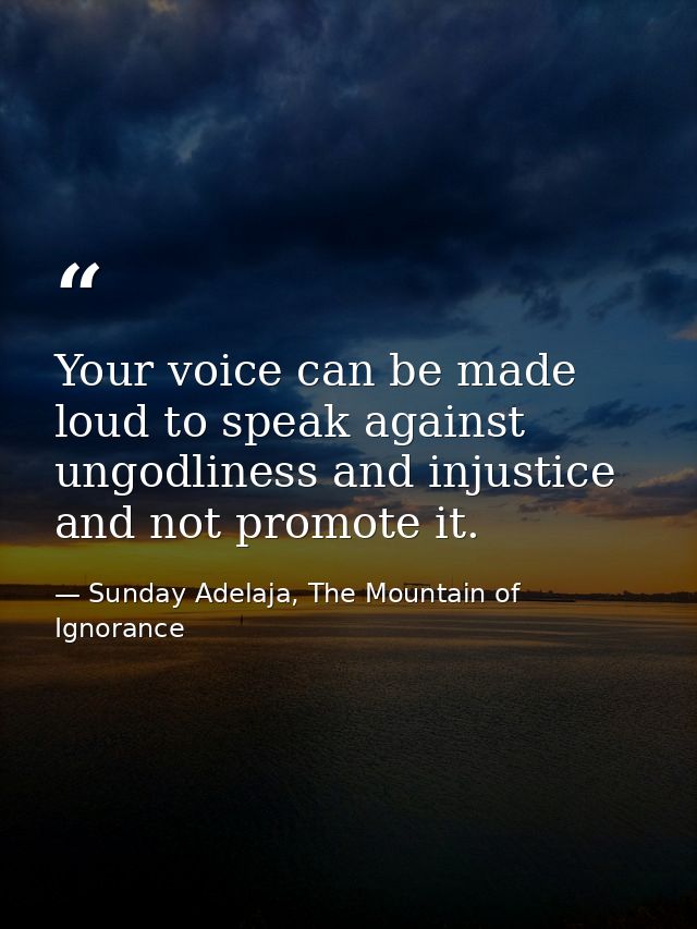 Your voice can be made loud to speak against ungodliness and injustice and not promote it. — Sunday Adelaja, The Mountain of Ignorance