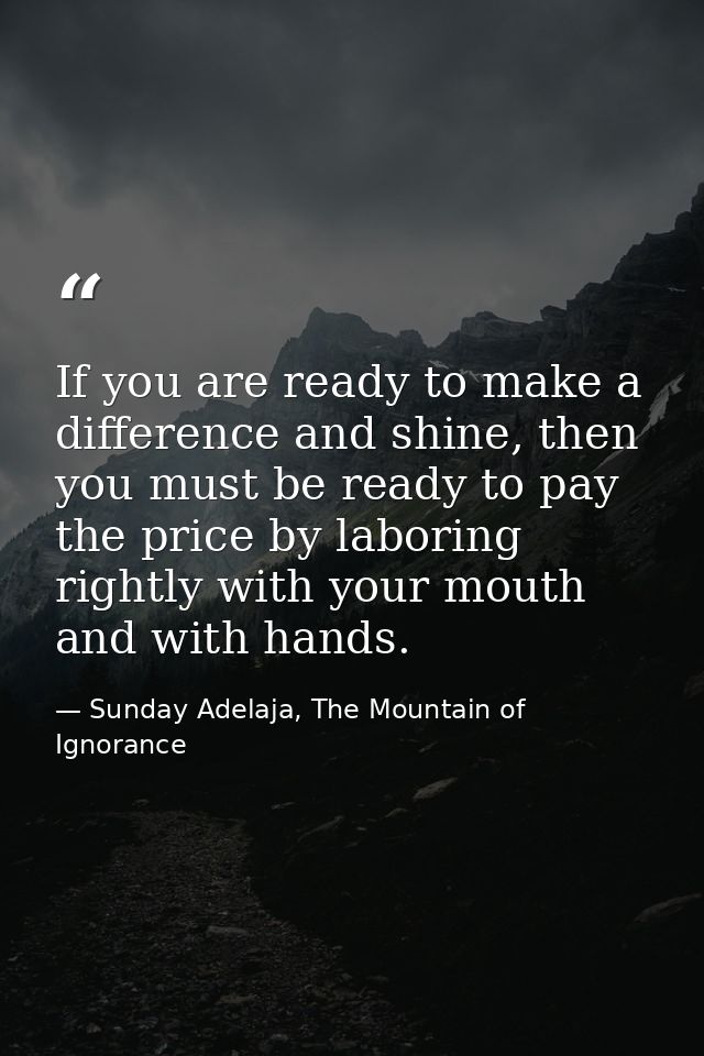 If you are ready to make a difference and shine, then you must be ready to pay the price by laboring rightly with your m — Sunday Adelaja, The Mountain of Ignorance