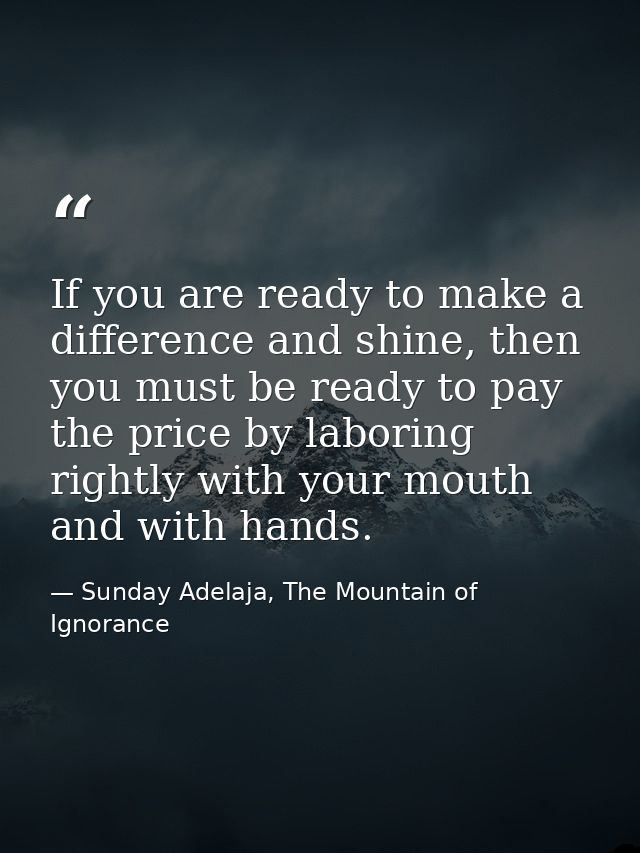 If you are ready to make a difference and shine, then you must be ready to pay the price by laboring rightly with your m — Sunday Adelaja, The Mountain of Ignorance