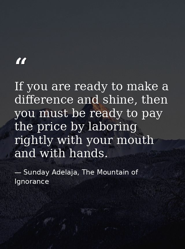 If you are ready to make a difference and shine, then you must be ready to pay the price by laboring rightly with your m — Sunday Adelaja, The Mountain of Ignorance