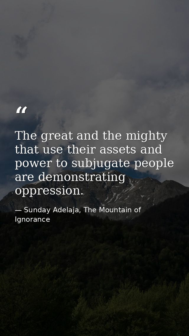 The great and the mighty that use their assets and power to subjugate people are demonstrating oppression. — Sunday Adelaja, The Mountain of Ignorance