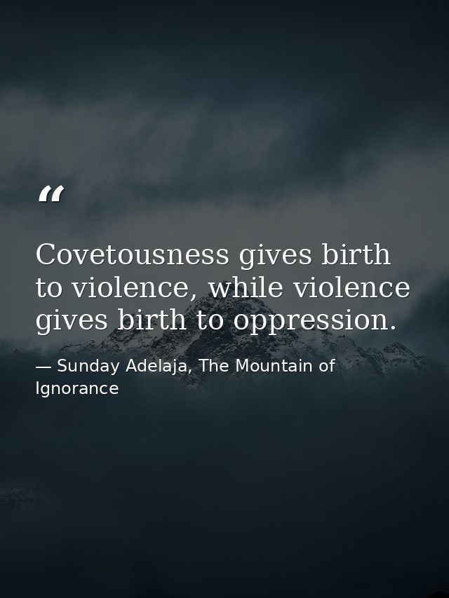 Covetousness gives birth to violence, while violence gives birth to oppression. — Sunday Adelaja, The Mountain of Ignorance