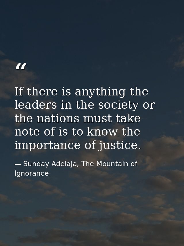 If there is anything the leaders in the society or the nations must take note of is to know the importance of justice. — Sunday Adelaja, The Mountain of Ignorance