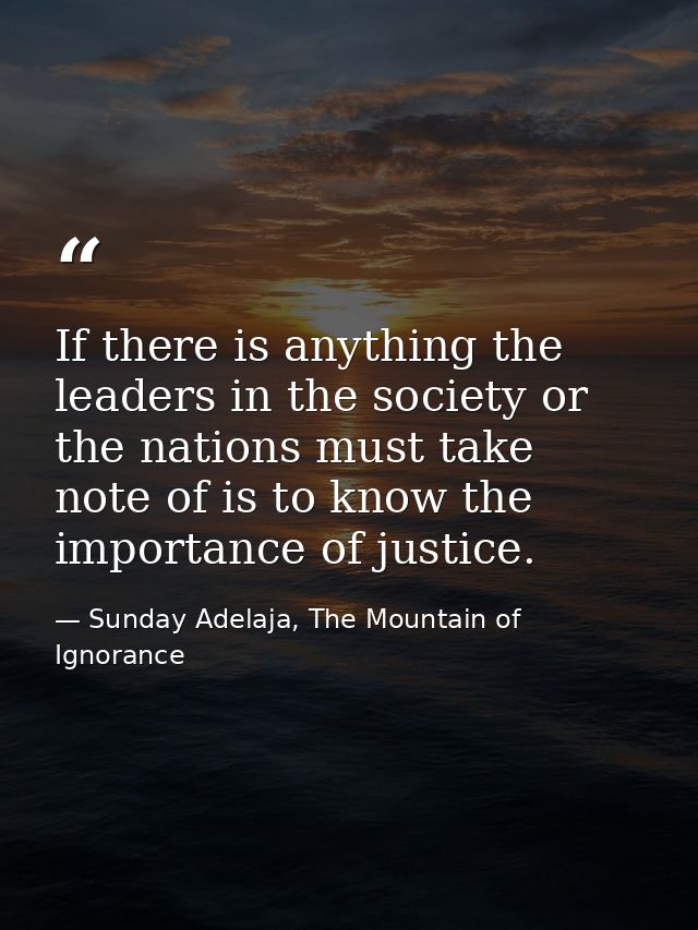 If there is anything the leaders in the society or the nations must take note of is to know the importance of justice. — Sunday Adelaja, The Mountain of Ignorance