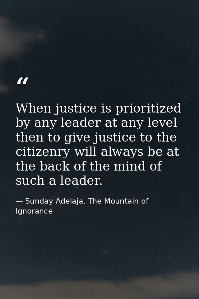 When justice is prioritized by any leader at any level then to give justice to the citizenry will always be at the back  — Sunday Adelaja, The Mountain of Ignorance
