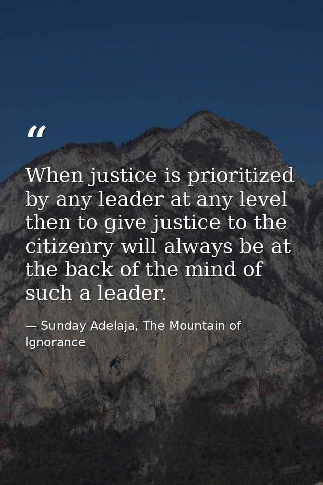 When justice is prioritized by any leader at any level then to give justice to the citizenry will always be at the back  — Sunday Adelaja, The Mountain of Ignorance