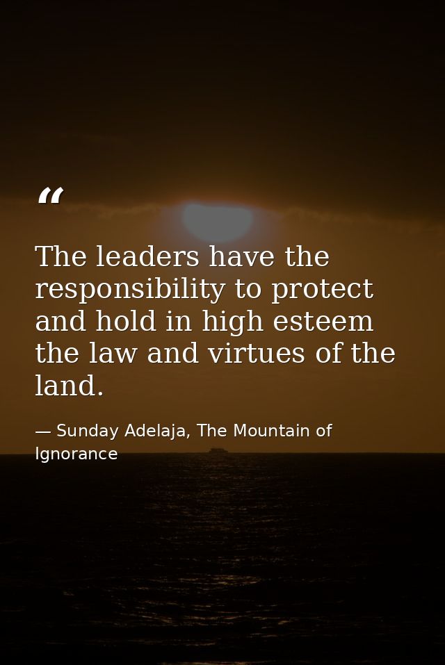 The leaders have the responsibility to protect and hold in high esteem the law and virtues of the land. — Sunday Adelaja, The Mountain of Ignorance