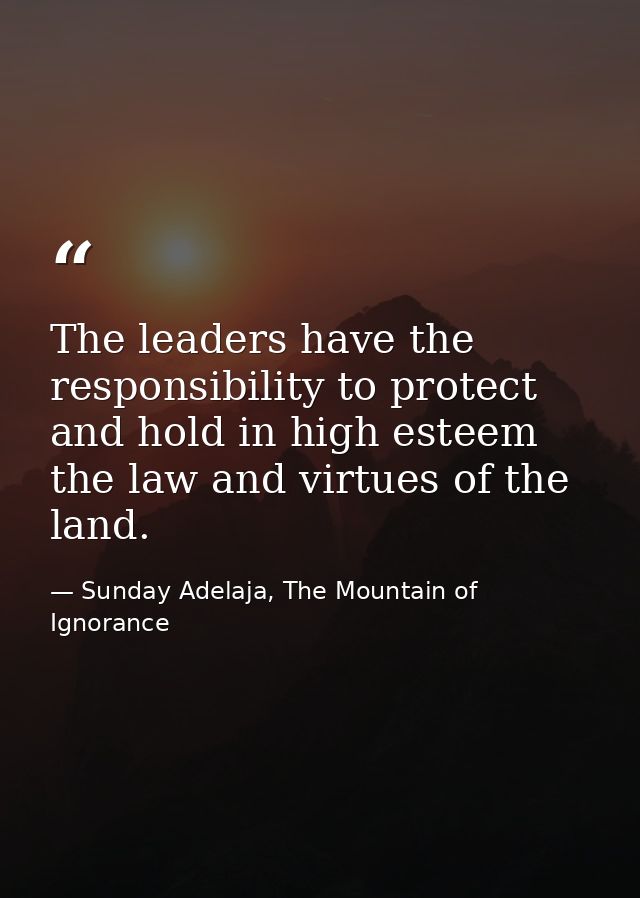 The leaders have the responsibility to protect and hold in high esteem the law and virtues of the land. — Sunday Adelaja, The Mountain of Ignorance