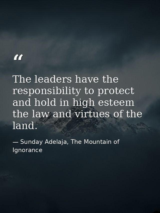 The leaders have the responsibility to protect and hold in high esteem the law and virtues of the land. — Sunday Adelaja, The Mountain of Ignorance