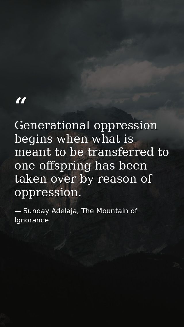 Generational oppression begins when what is meant to be transferred to one offspring has been taken over by reason of op — Sunday Adelaja, The Mountain of Ignorance