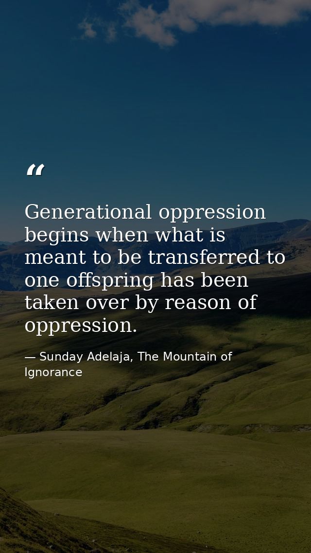 Generational oppression begins when what is meant to be transferred to one offspring has been taken over by reason of op — Sunday Adelaja, The Mountain of Ignorance