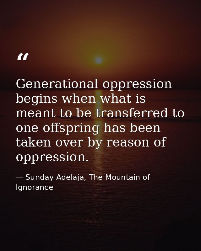 Generational oppression begins when what is meant to be transferred to one offspring has been taken over by reason of op — Sunday Adelaja, The Mountain of Ignorance