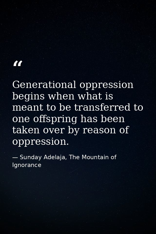 Generational oppression begins when what is meant to be transferred to one offspring has been taken over by reason of op — Sunday Adelaja, The Mountain of Ignorance