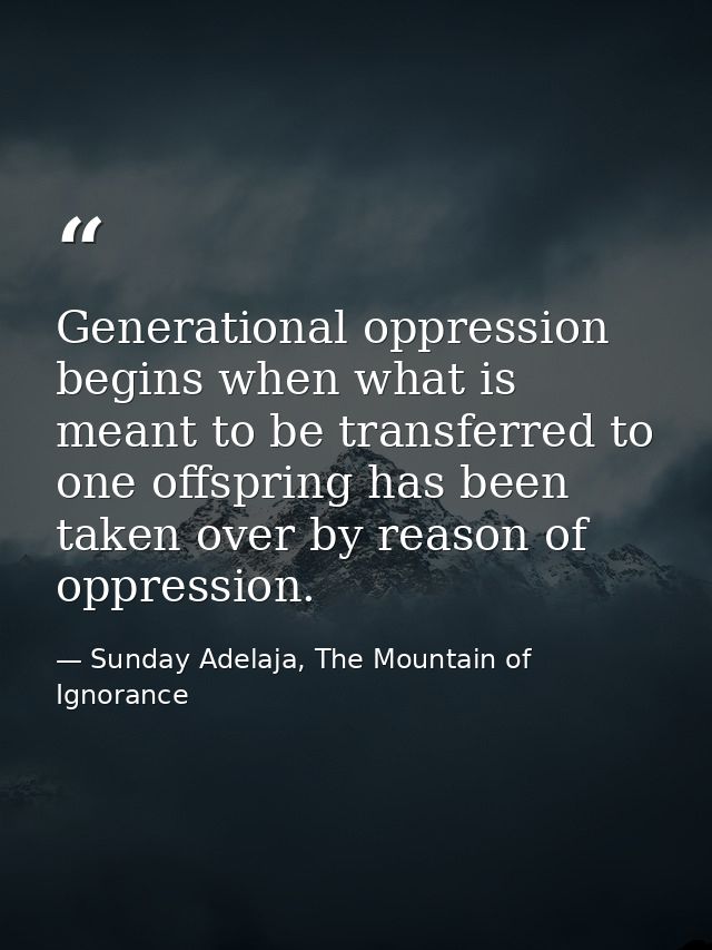 Generational oppression begins when what is meant to be transferred to one offspring has been taken over by reason of op — Sunday Adelaja, The Mountain of Ignorance