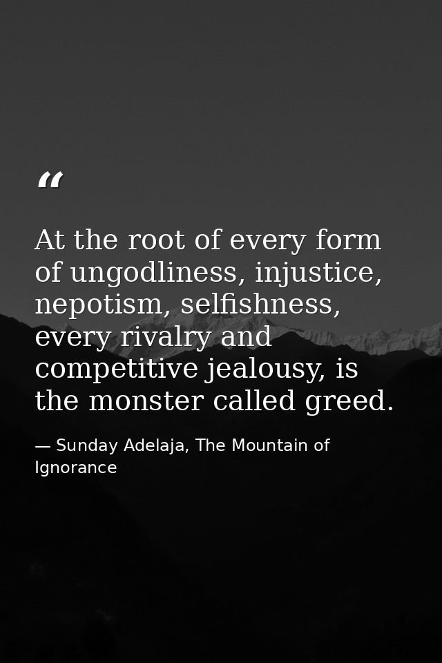At the root of every form of ungodliness, injustice, nepotism, selfishness, every rivalry and competitive jealousy, is t — Sunday Adelaja, The Mountain of Ignorance