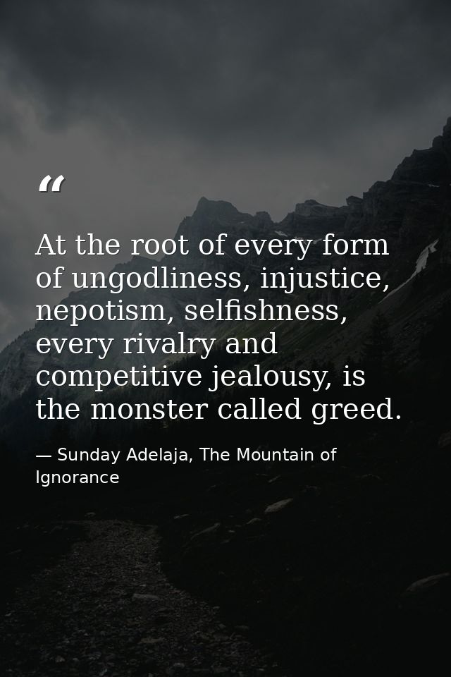 At the root of every form of ungodliness, injustice, nepotism, selfishness, every rivalry and competitive jealousy, is t — Sunday Adelaja, The Mountain of Ignorance
