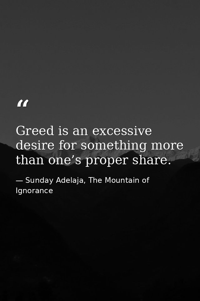 Greed is an excessive desire for something more than one’s proper share. — Sunday Adelaja, The Mountain of Ignorance