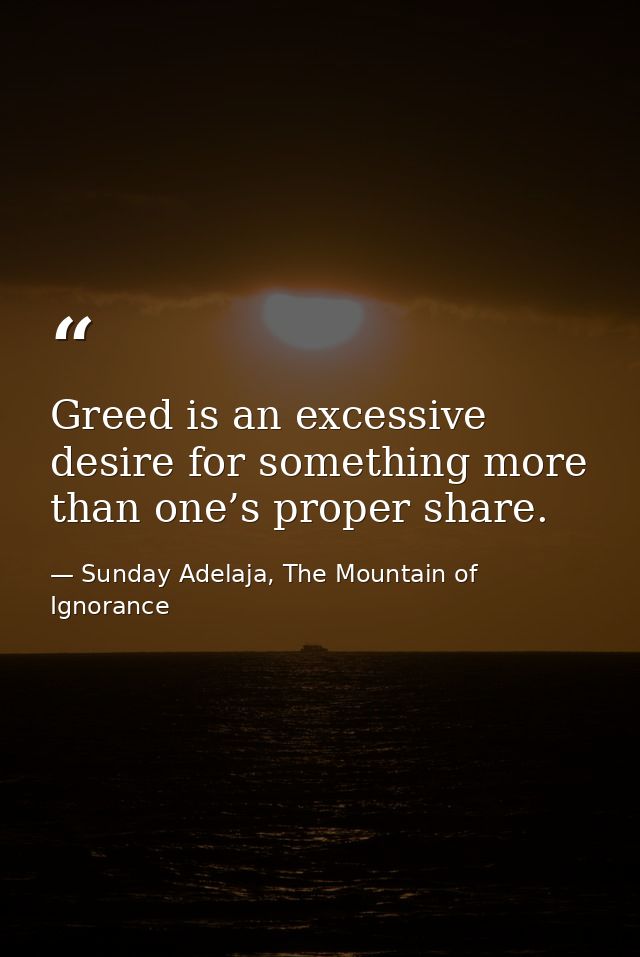 Greed is an excessive desire for something more than one’s proper share. — Sunday Adelaja, The Mountain of Ignorance