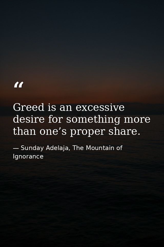 Greed is an excessive desire for something more than one’s proper share. — Sunday Adelaja, The Mountain of Ignorance