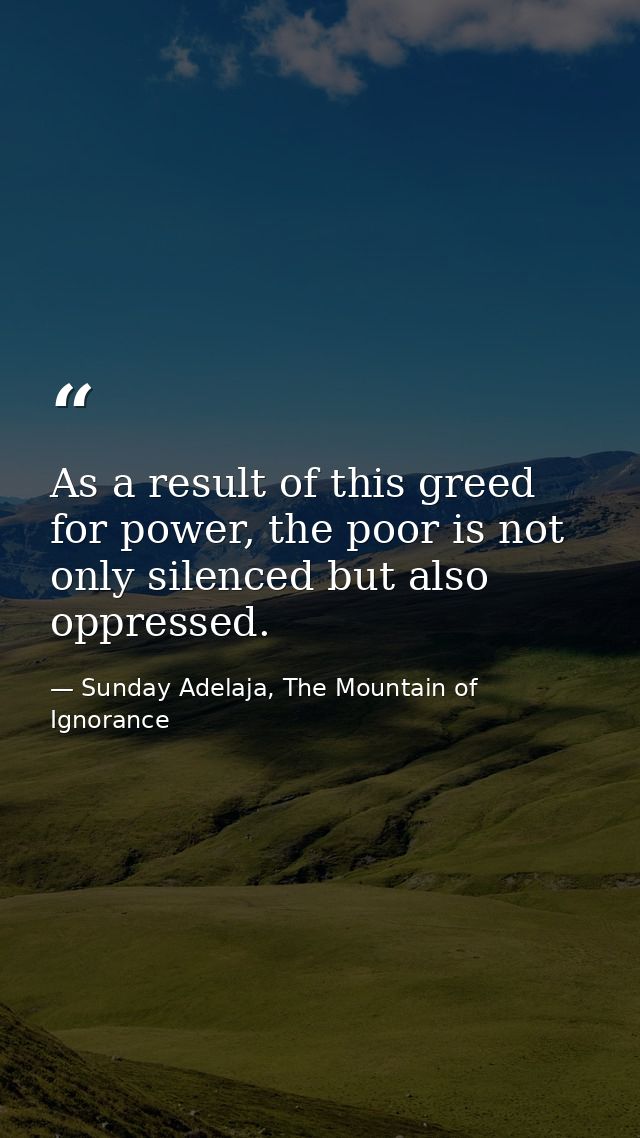 As a result of this greed for power, the poor is not only silenced but also oppressed. — Sunday Adelaja, The Mountain of Ignorance