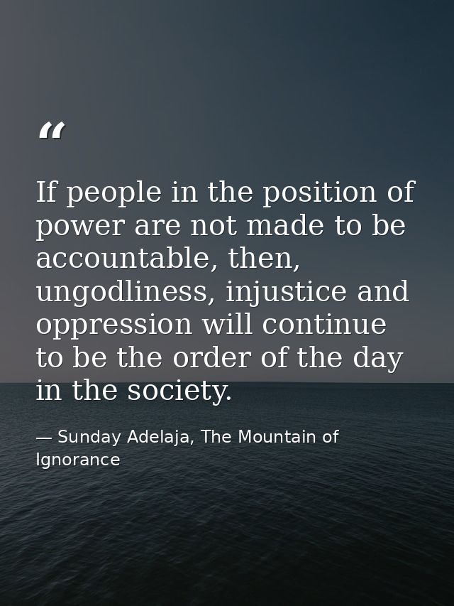 If people in the position of power are not made to be accountable, then, ungodliness, injustice and oppression will cont — Sunday Adelaja, The Mountain of Ignorance