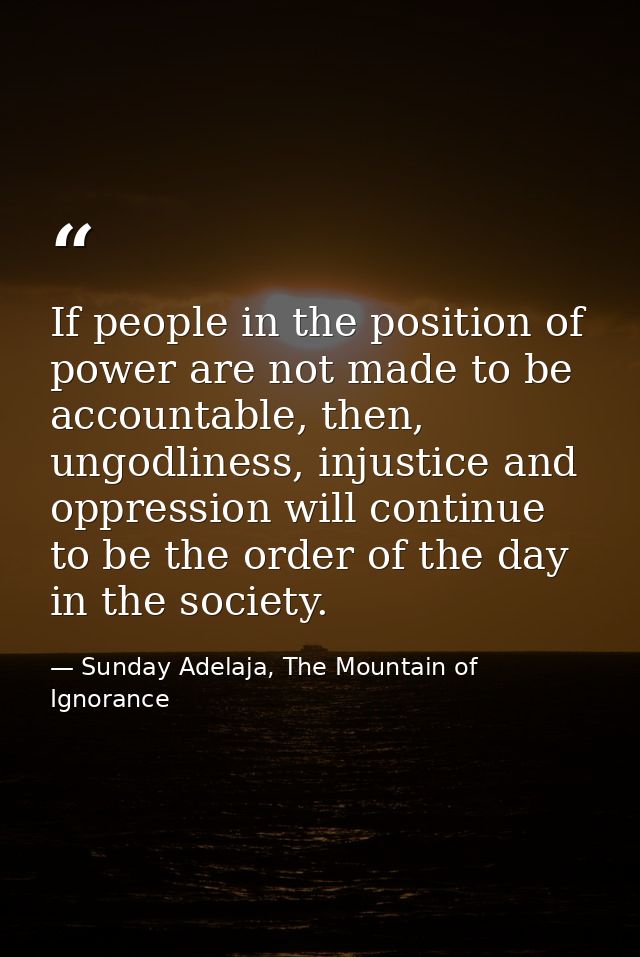 If people in the position of power are not made to be accountable, then, ungodliness, injustice and oppression will cont — Sunday Adelaja, The Mountain of Ignorance