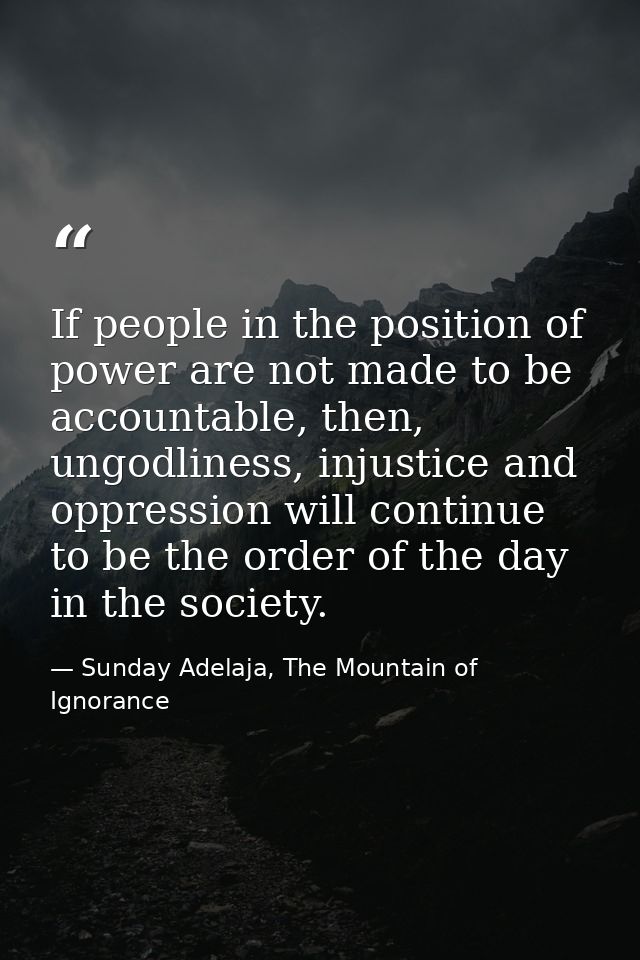 If people in the position of power are not made to be accountable, then, ungodliness, injustice and oppression will cont — Sunday Adelaja, The Mountain of Ignorance