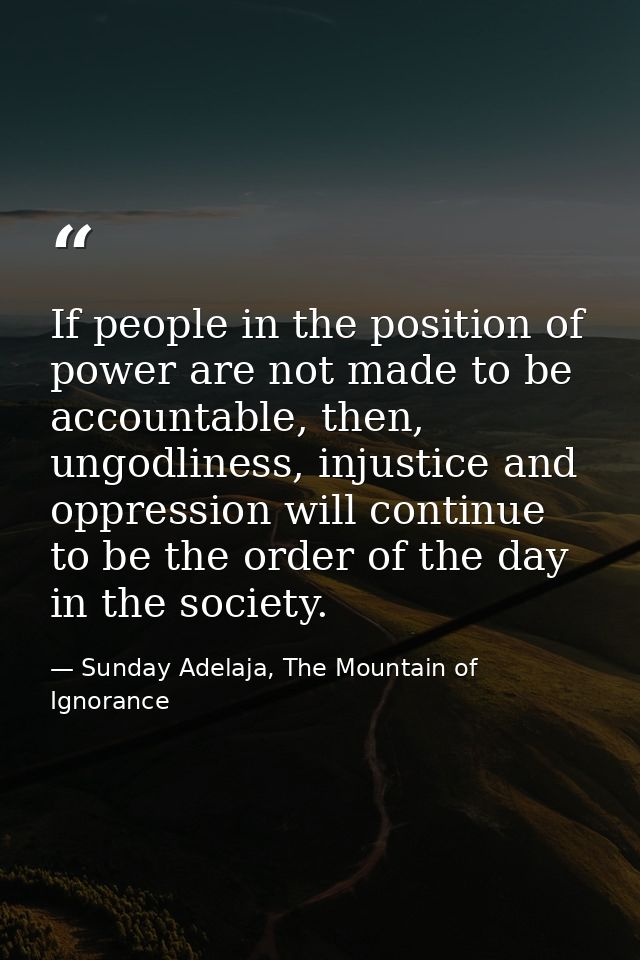 If people in the position of power are not made to be accountable, then, ungodliness, injustice and oppression will cont — Sunday Adelaja, The Mountain of Ignorance