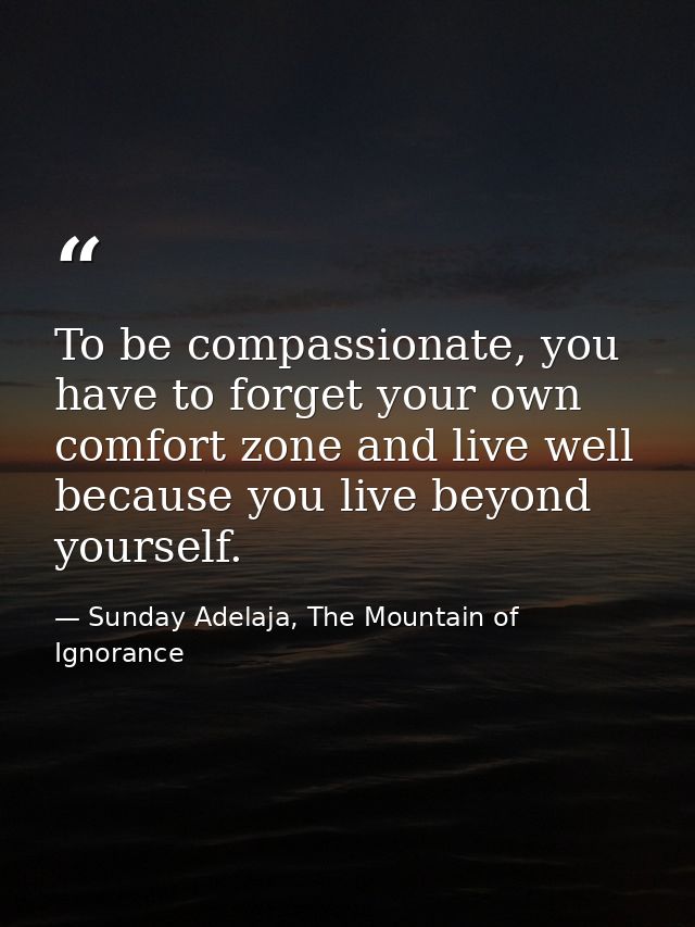 To be compassionate, you have to forget your own comfort zone and live well because you live beyond yourself. — Sunday Adelaja, The Mountain of Ignorance
