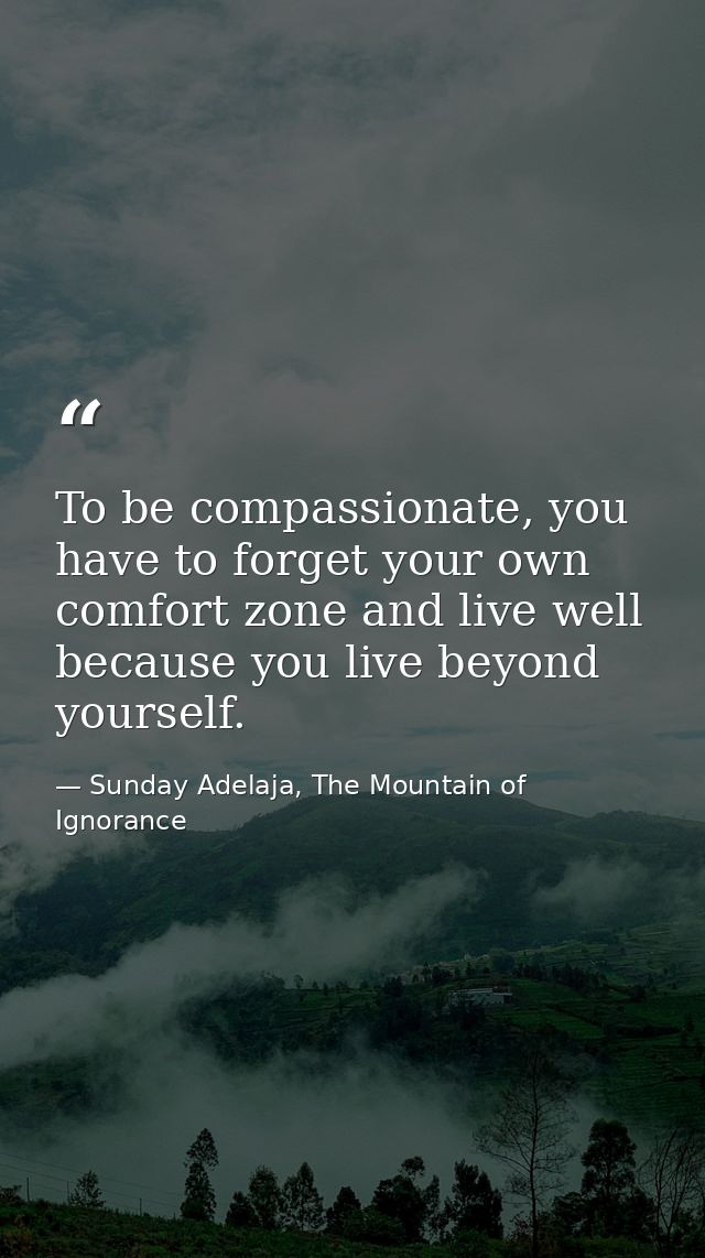 To be compassionate, you have to forget your own comfort zone and live well because you live beyond yourself. — Sunday Adelaja, The Mountain of Ignorance
