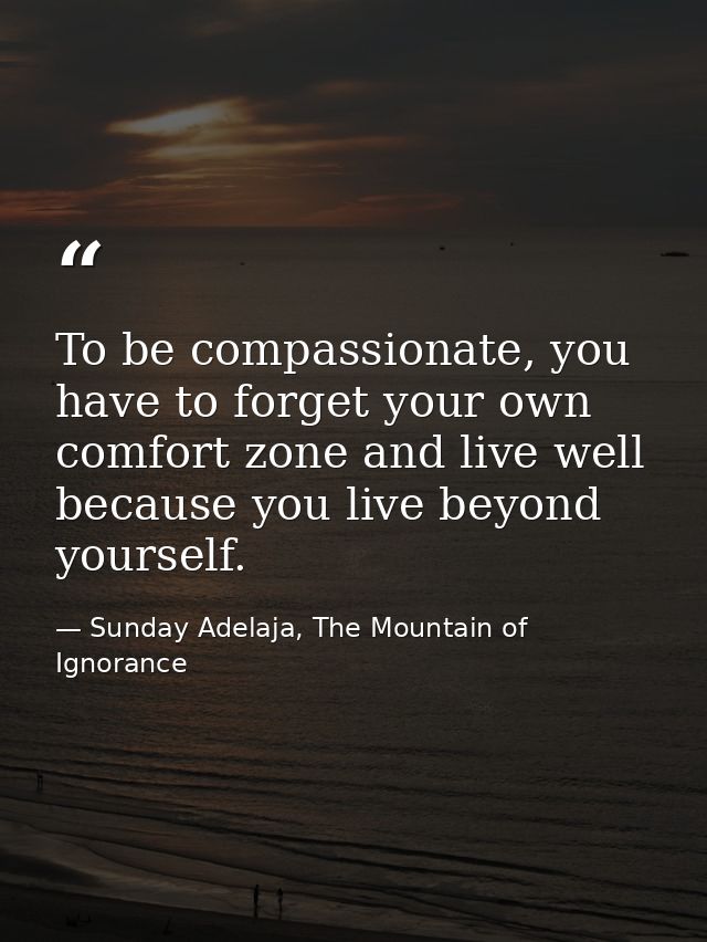 To be compassionate, you have to forget your own comfort zone and live well because you live beyond yourself. — Sunday Adelaja, The Mountain of Ignorance