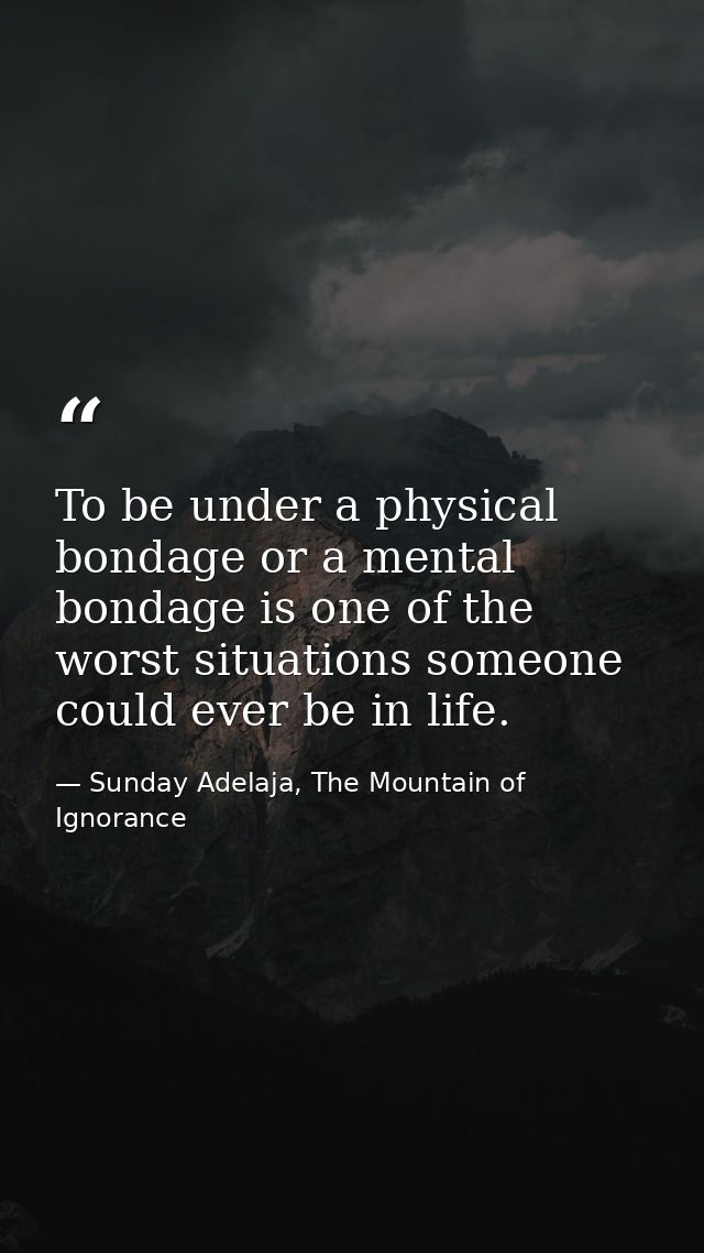 To be under a physical bondage or a mental bondage is one of the worst situations someone could ever be in life. — Sunday Adelaja, The Mountain of Ignorance