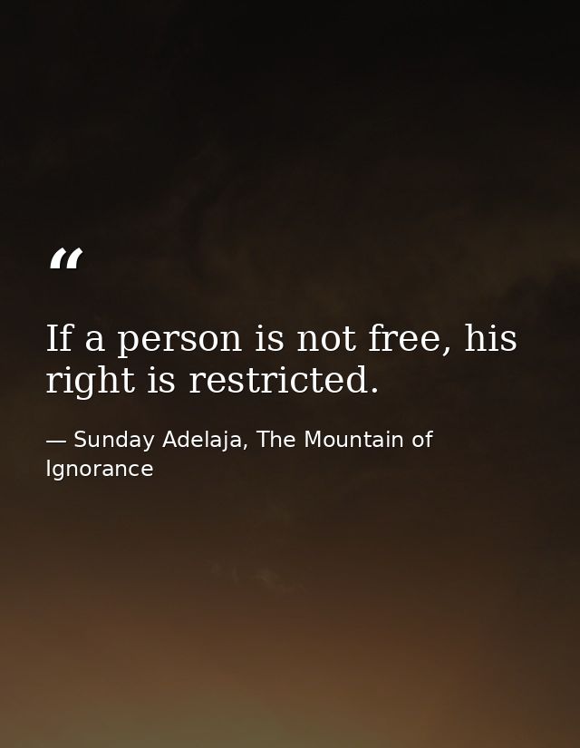 If a person is not free, his right is restricted. — Sunday Adelaja, The Mountain of Ignorance