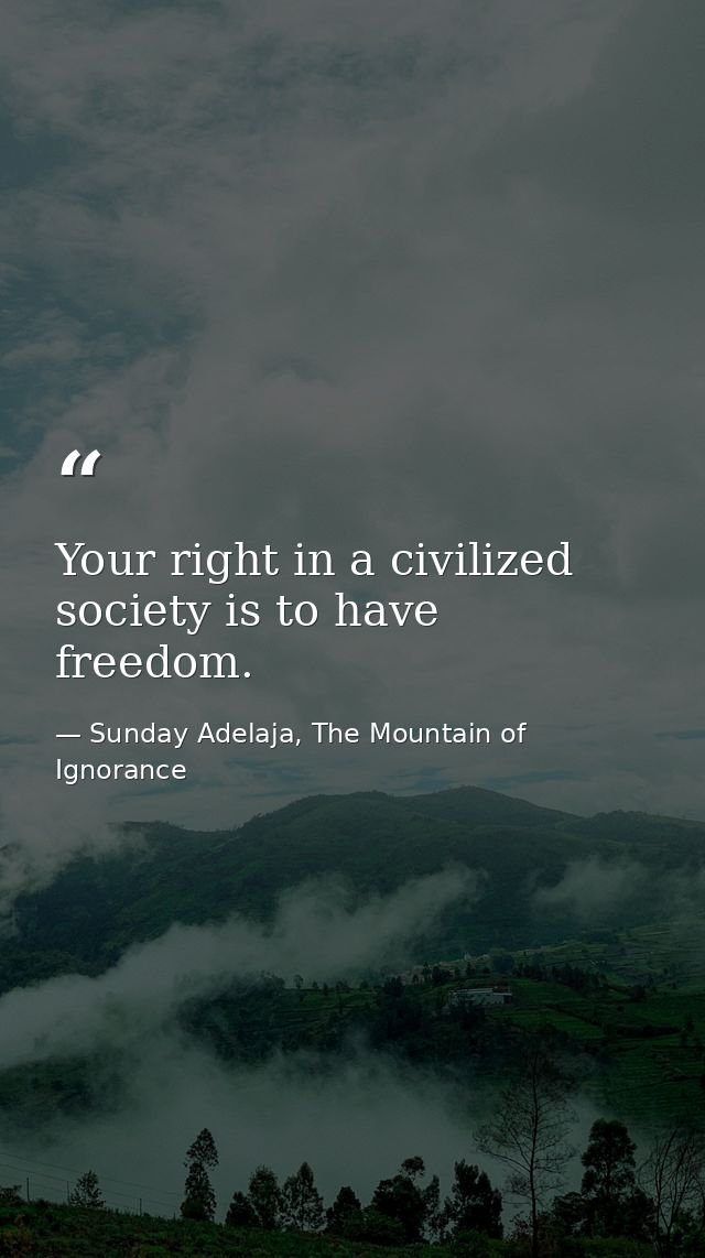 Your right in a civilized society is to have freedom. — Sunday Adelaja, The Mountain of Ignorance