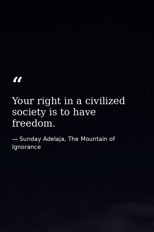Your right in a civilized society is to have freedom. — Sunday Adelaja, The Mountain of Ignorance