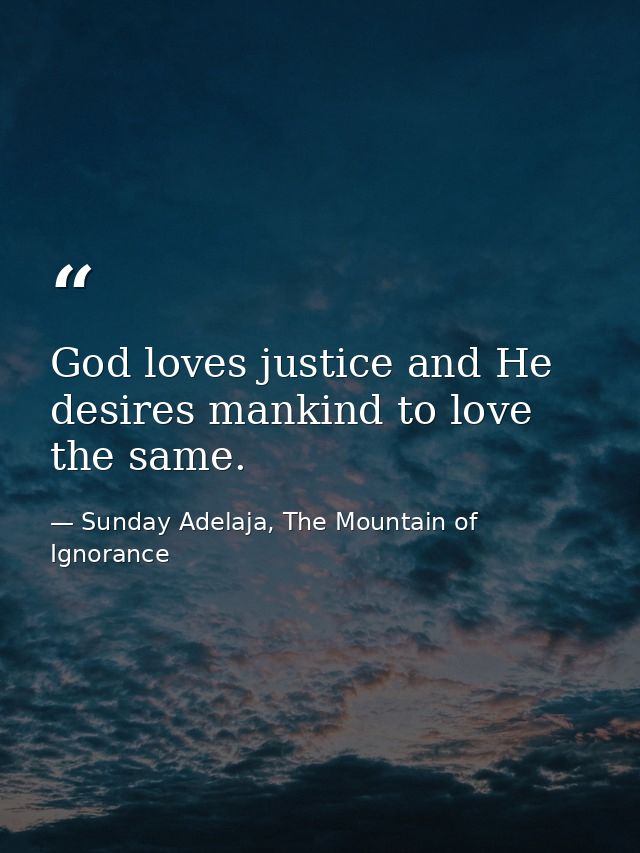 God loves justice and He desires mankind to love the same. — Sunday Adelaja, The Mountain of Ignorance