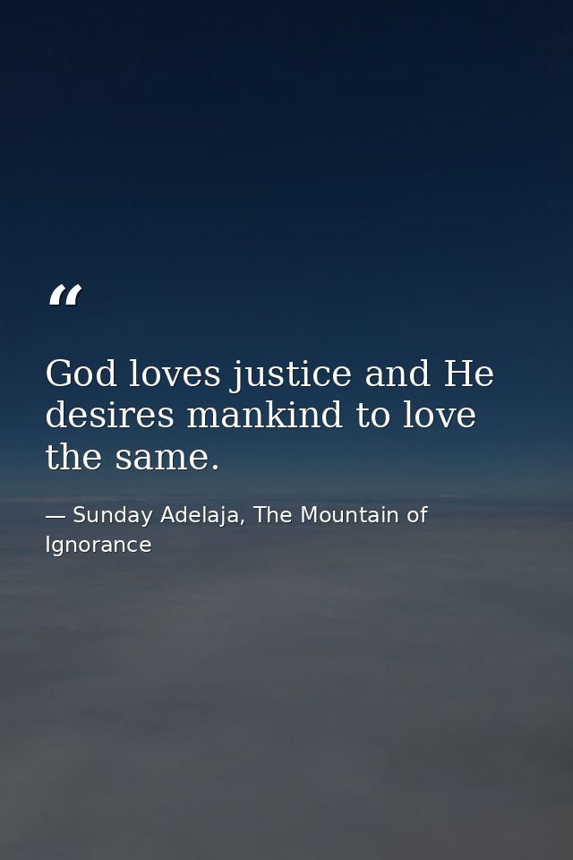 God loves justice and He desires mankind to love the same. — Sunday Adelaja, The Mountain of Ignorance