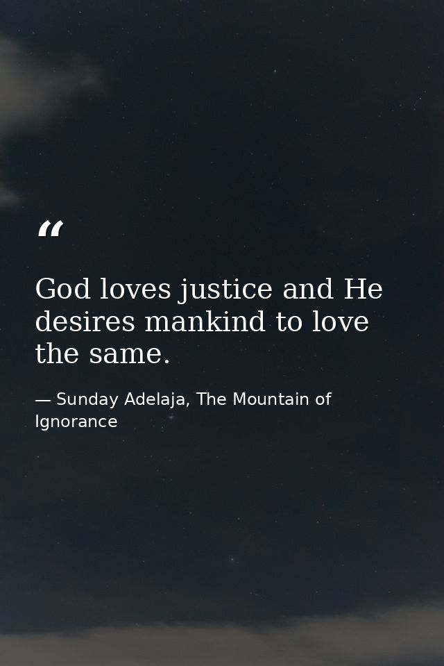 God loves justice and He desires mankind to love the same. — Sunday Adelaja, The Mountain of Ignorance