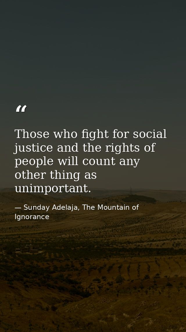 Those who fight for social justice and the rights of people will count any other thing as unimportant. — Sunday Adelaja, The Mountain of Ignorance