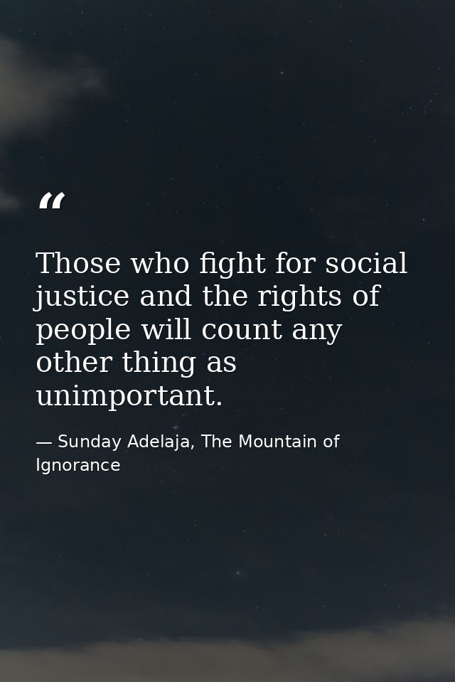 Those who fight for social justice and the rights of people will count any other thing as unimportant. — Sunday Adelaja, The Mountain of Ignorance